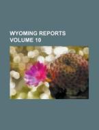 Wyoming Reports Volume 10 di Anonymous edito da Rarebooksclub.com
