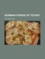 German Songs Of To-day di United States Congressional House, Alexander Tille edito da Rarebooksclub.com