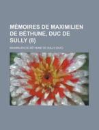 Memoires De Maximilien De Bethune, Duc De Sully (8 ) di U S Government, Maximilien De Bethune De Sully edito da Rarebooksclub.com