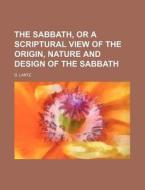 The Sabbath, Or A Scriptural View Of The Origin, Nature And Design Of The Sabbath di D. Lantz edito da General Books Llc