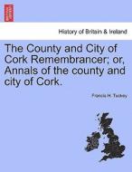 The County and City of Cork Remembrancer; or, Annals of the county and city of Cork. di Francis H. Tuckey edito da British Library, Historical Print Editions