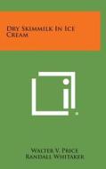 Dry Skimmilk in Ice Cream di Walter V. Price, Randall Whitaker edito da Literary Licensing, LLC
