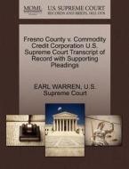 Fresno County V. Commodity Credit Corporation U.s. Supreme Court Transcript Of Record With Supporting Pleadings di Earl Warren edito da Gale Ecco, U.s. Supreme Court Records