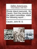 Rhode Island Memorial: Mr. Causin, from the Minority of the Select Committee, Made the Following Report ... edito da GALE ECCO SABIN AMERICANA