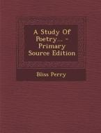 A Study of Poetry... - Primary Source Edition di Bliss Perry edito da Nabu Press