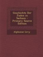 Geschichte Der Juden in Sachsen - Primary Source Edition di Alphonse Levy edito da Nabu Press
