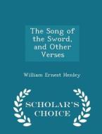 The Song Of The Sword, And Other Verses - Scholar's Choice Edition di William Ernest Henley edito da Scholar's Choice
