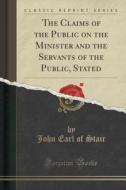 The Claims Of The Public On The Minister And The Servants Of The Public, Stated (classic Reprint) di John Earl of Stair edito da Forgotten Books