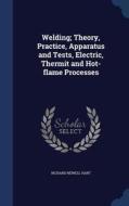 Welding; Theory, Practice, Apparatus And Tests, Electric, Thermit And Hot-flame Processes di Richard Newell Hart edito da Sagwan Press