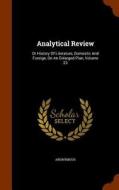 The Analytical Review, Or History Of Literature, Domestic And Foreign, On An Enlarged Plan, Volume 23 di Anonymous edito da Arkose Press