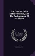 The Dunciad. With Notes Variorum, And The Prolegomena Of Scriblerus di Alexander Pope edito da Palala Press