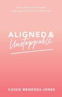Aligned and Unstoppable: How to Align with Your Dreams, Clear Away Fears and Call in What's Next di Cassie Mendoza-Jones edito da HAY HOUSE