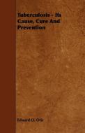 Tuberculosis - Its Cause, Cure and Prevention di Edward O. Otis edito da Nag Press