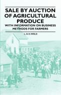 Sale by Auction of Agricultural Produce - With Information on Business Methods for Farmers di L. D. H. Weld edito da Blunt Press