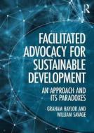 Facilitated Advocacy for Sustainable Development di Graham Haylor, William Savage edito da Taylor & Francis Ltd