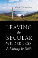 Leaving the Secular Wilderness, a Journey to Faith di John Timmerman edito da OUTSKIRTS PR