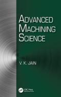 ADVANCED MACHINING SCIENCE di VIJAY KUMAR JAIN edito da TAYLOR & FRANCIS