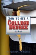 How to Get a College Degree di Dr Robert G. Wilkerson edito da Createspace