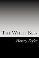 The White Bees di Henry Van Dyke edito da Createspace