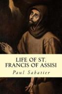 Life of St. Francis of Assisi di Paul Sabatier edito da Createspace
