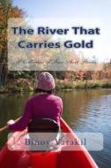 The River That Carries Gold: A Collection of Five Short Stories di Binoy Varakil edito da Createspace