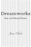 DreamWorks: New and Selected Poems di James Clarke edito da EXILE ED