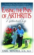 Easing the Pain of Arthritis Naturally: Everything You Need to Know to Combat Arthritis Safely and Effectively di Earl Mindell edito da BASIC HEALTH PUBN INC