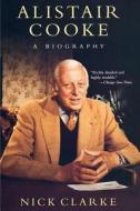 Alistair Cooke: A Biography di Nick Clarke edito da Arcade Publishing