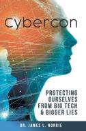 Cybercon: Protecting Ourselves from Big Tech & Bigger Lies di James L. Norrie edito da MINDSTIR MEDIA
