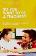 So You Want To Be A Teacher? A Guide For Current And Prospective Students In Australia di Phil Ridden, Tracey Gray edito da Australian Council Educational Research (acer)