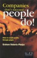 Companies Don't Succeed--People Do!: Ideas to Create Profits Through People di Graham Roberts-Phelps edito da THOROGOOD PUB LTD