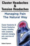 Cluster Headaches & Tension Headaches: Managing Pain the Natural Way. Cluster Headaches & Tension Headaches Causes, Remedies, Relief, Symptoms, Treatm di MR Robert Rymore edito da Imb Publishing