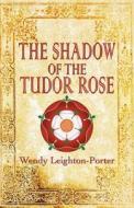 The Shadow Of The Tudor Rose di Wendy Leighton-Porter edito da Mauve Square Publishing