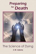 Preparing for Death: The Science of Dying di C. W. Adams edito da SACRED EARTH PUB