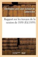 Rapport Sur Les Travaux De La Session De 1850 di DE LAMORICIERE-C edito da Hachette Livre - BNF