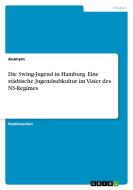 Die Swing-Jugend in Hamburg. Eine städtische Jugendsubkultur im Visier des NS-Regimes di Anonym edito da GRIN Verlag