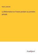 La Réformation en France pendant sa première période di Henri Lutteroth edito da Anatiposi Verlag