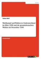 Wahlkampf und Wahlen in Ostdeutschland im März 1990 und die gesamtdeutschen Wahlen im Dezember 1990 di Tobias Wolf edito da GRIN Publishing