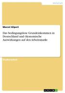 Das bedingungslose Grundeinkommen in Deutschland und ökonomische Auswirkungen auf den Arbeitsmarkt di Marcel Hilpert edito da GRIN Verlag