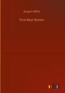 True Bear Stories di Joaquin Miller edito da Outlook Verlag