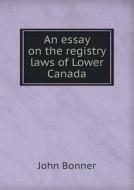 An Essay On The Registry Laws Of Lower Canada di John Bonner edito da Book On Demand Ltd.