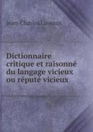 Dictionnaire Critique Et Raisonne Du Langage Vicieux Ou Repute Vicieux di Jean-Charles Laveaux edito da Book On Demand Ltd.