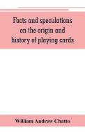 Facts and speculations on the origin and history of playing cards di William Andrew Chatto edito da Alpha Editions