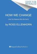 How We Change: (And Ten Reasons Why We Don't) di Ross Ellenhorn edito da HARPER WAVE