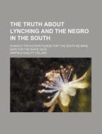 The Truth About Lynching And The Negro In The South; In Which The Author Pleads That The South Be Made Safe For The White Race di Winfield Hazlitt Collins edito da General Books Llc
