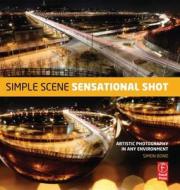Simple Scene, Sensational Shot: Artistic Photography from Any Environment di Simon Bond edito da Focal Press