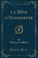 Le Rève D'Antoinette (Classic Reprint) di Eveline Le Maire edito da Forgotten Books
