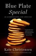 Blue Plate Special: An Autobiography of My Appetites di Kate Christensen edito da ANCHOR