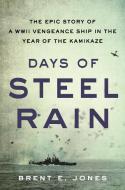 Days of Steel Rain: The Epic Story of a WWII Vengeance Ship in the Year of the Kamikaze di Brent E. Jones edito da HACHETTE BOOKS