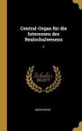 Central-Organ Für Die Interessen Des Realschulwesens: 2 di Anonymous edito da WENTWORTH PR